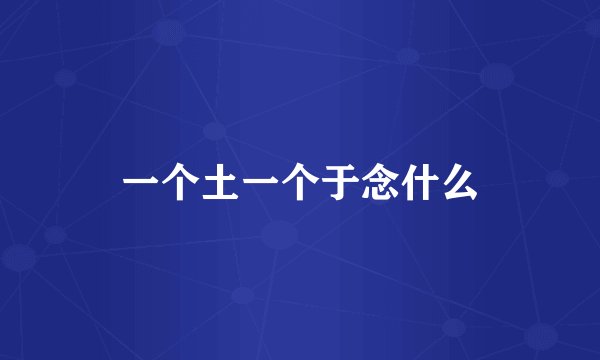 一个土一个于念什么