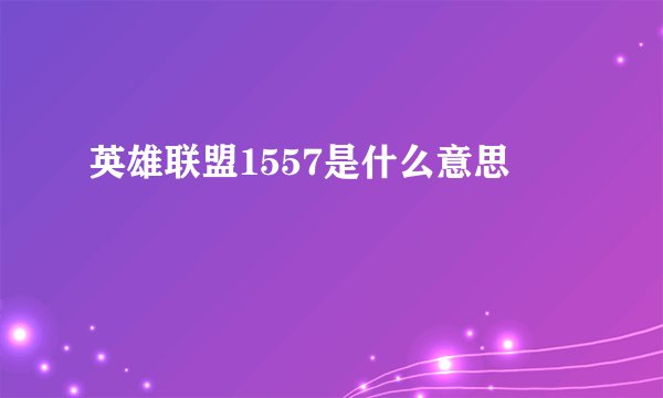 英雄联盟1557是什么意思