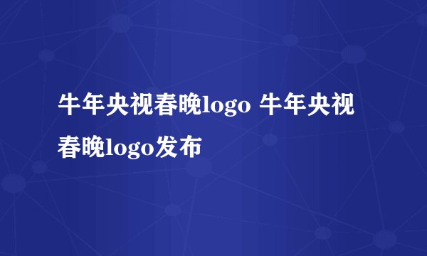 牛年央视春晚logo 牛年央视春晚logo发布