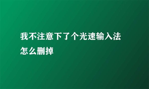 我不注意下了个光速输入法 怎么删掉
