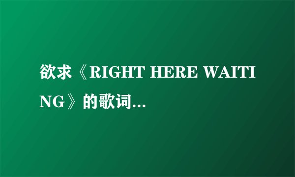 欲求《RIGHT HERE WAITING》的歌词和中文意思.