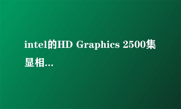 intel的HD Graphics 2500集显相当于什么型号的a卡或者n卡？