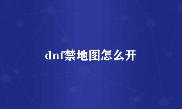 dnf禁地图怎么开