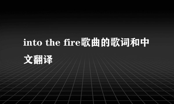 into the fire歌曲的歌词和中文翻译