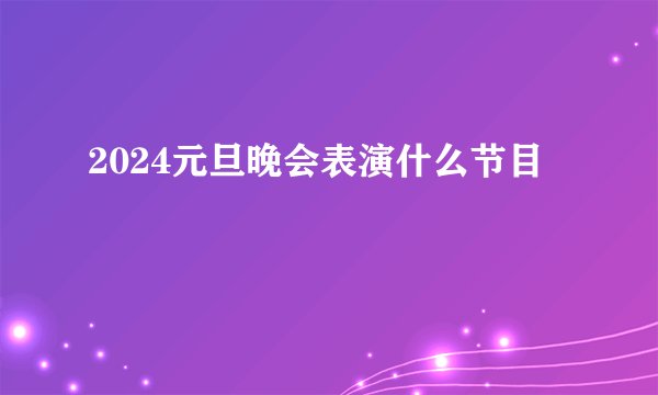 2024元旦晚会表演什么节目