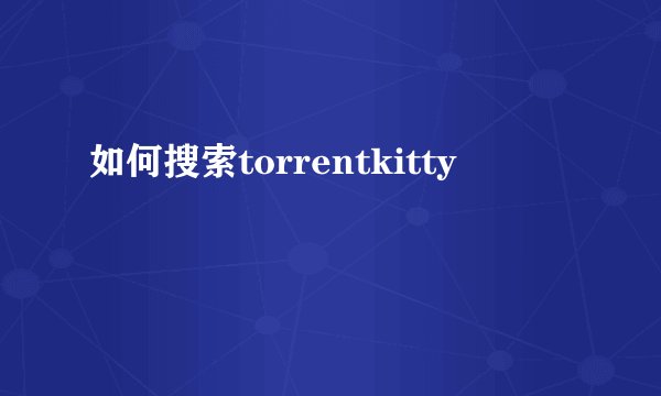 如何搜索torrentkitty