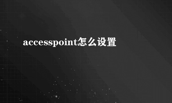 accesspoint怎么设置