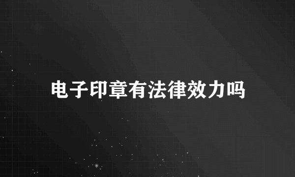 电子印章有法律效力吗