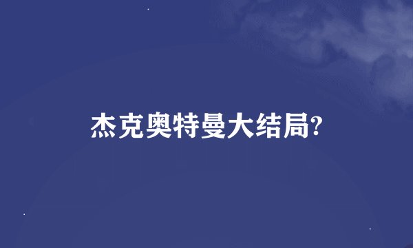 杰克奥特曼大结局?
