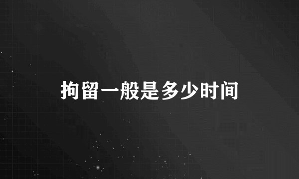 拘留一般是多少时间