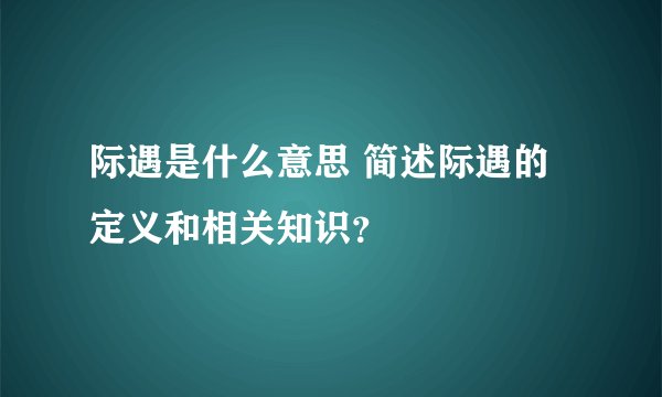 际遇是什么意思 简述际遇的定义和相关知识？