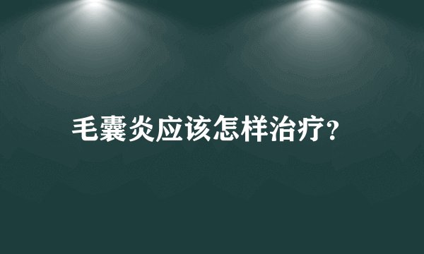 毛囊炎应该怎样治疗？