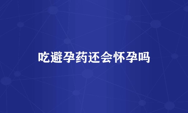 吃避孕药还会怀孕吗