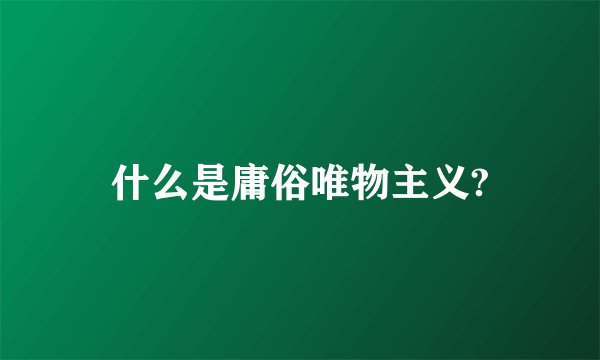 什么是庸俗唯物主义?