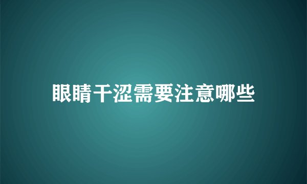 眼睛干涩需要注意哪些