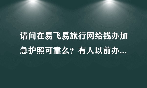 请问在易飞易旅行网给钱办加急护照可靠么？有人以前办过这种么？？很急，希望回答，谢谢