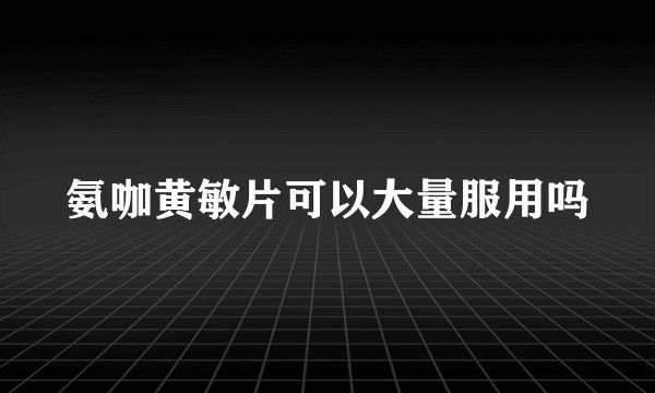氨咖黄敏片可以大量服用吗