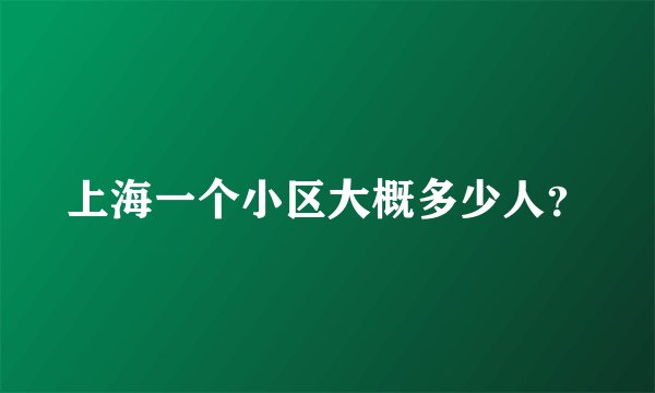 上海一个小区大概多少人？