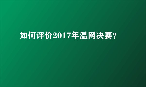 如何评价2017年温网决赛？