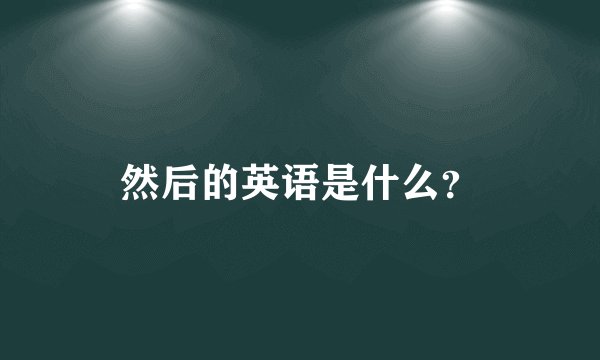 然后的英语是什么？