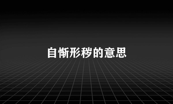 自惭形秽的意思