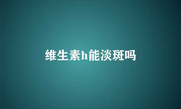 维生素h能淡斑吗