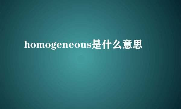 homogeneous是什么意思