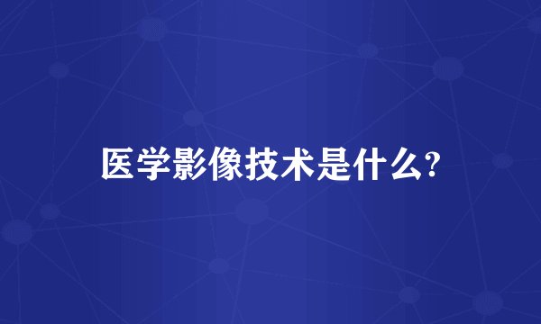 医学影像技术是什么?