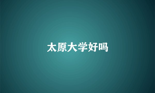太原大学好吗
