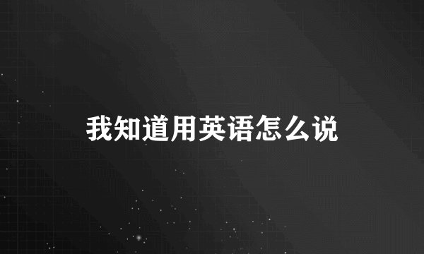 我知道用英语怎么说