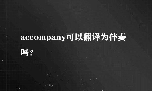 accompany可以翻译为伴奏吗？