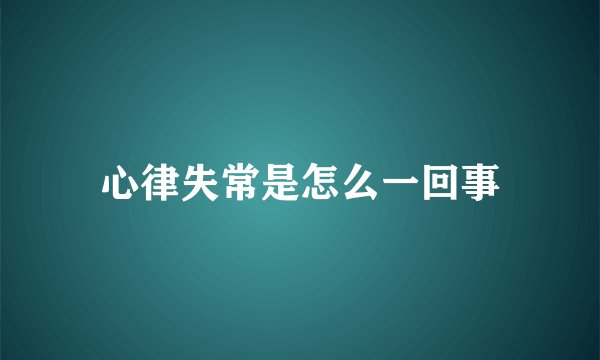 心律失常是怎么一回事
