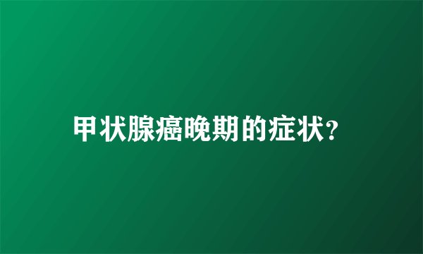 甲状腺癌晚期的症状？