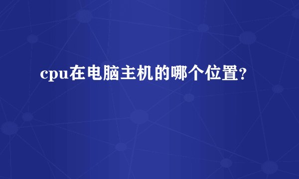 cpu在电脑主机的哪个位置？