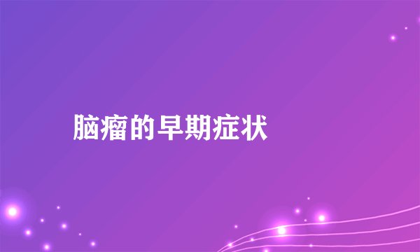 脑瘤的早期症状  　　 