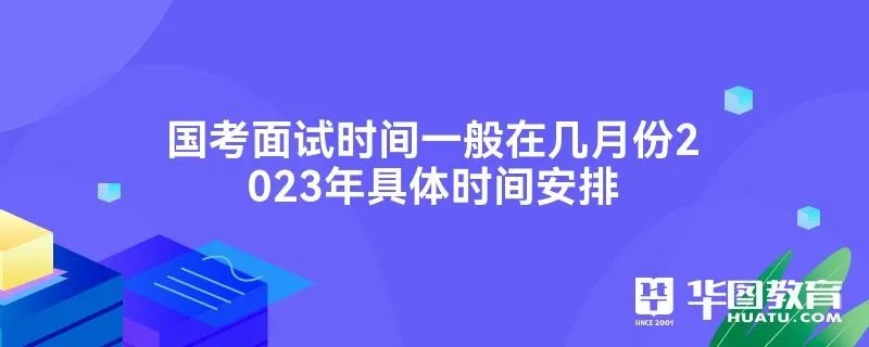国考面试时间一般在几月份2023年具体时间安排