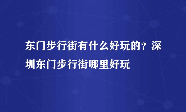 东门步行街有什么好玩的？深圳东门步行街哪里好玩