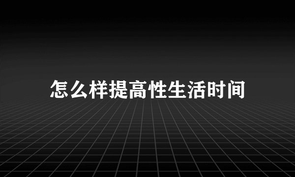 怎么样提高性生活时间