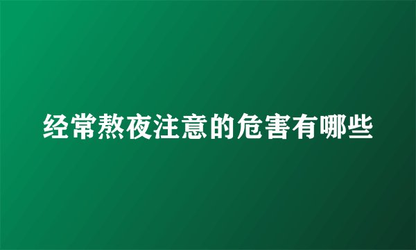 经常熬夜注意的危害有哪些