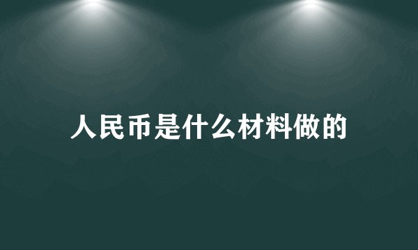 人民币是什么材料做的