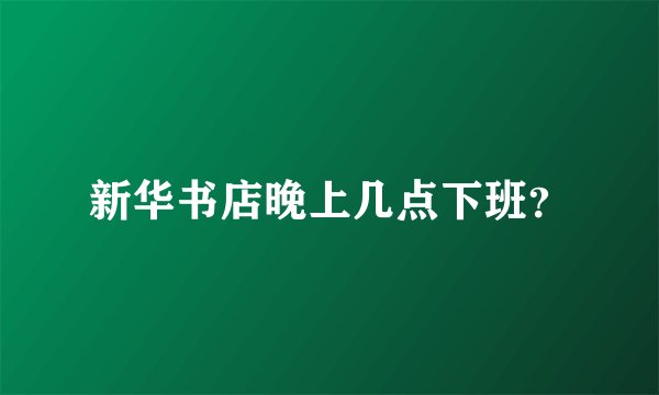新华书店晚上几点下班？