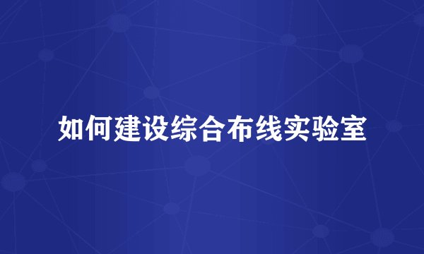 如何建设综合布线实验室