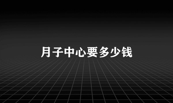 月子中心要多少钱