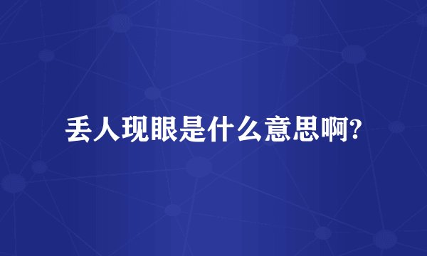 丢人现眼是什么意思啊?
