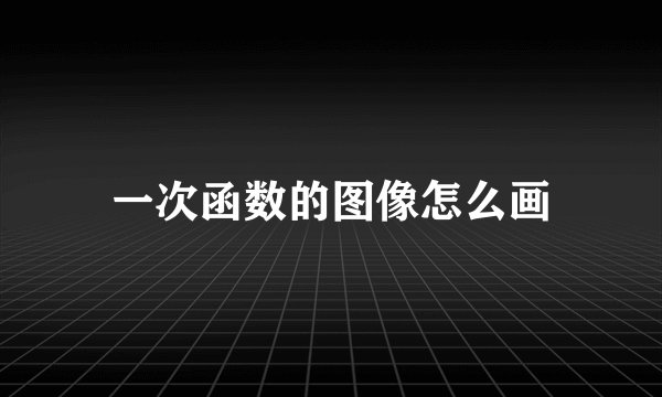 一次函数的图像怎么画