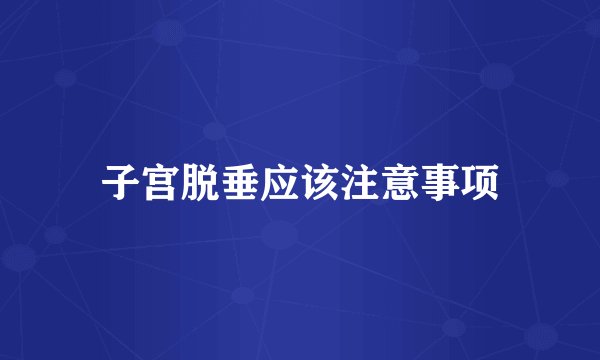 子宫脱垂应该注意事项