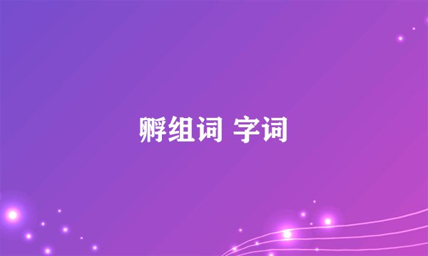 孵组词 字词