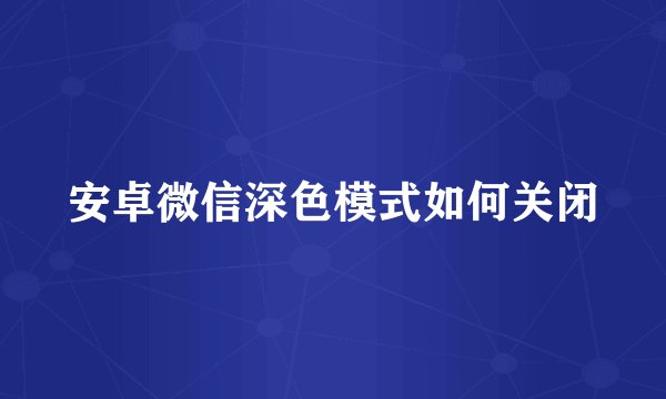安卓微信深色模式如何关闭