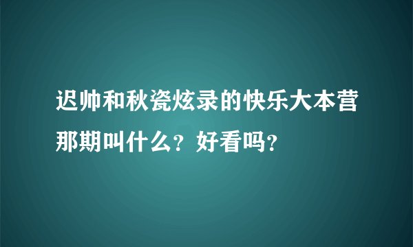 迟帅和秋瓷炫录的快乐大本营那期叫什么？好看吗？