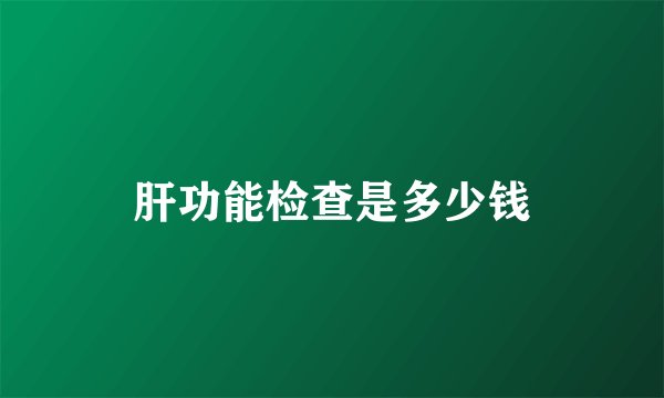 肝功能检查是多少钱